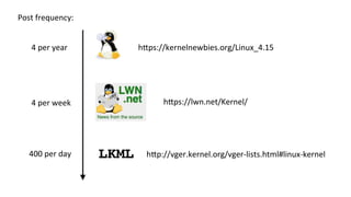 h1ps://kernelnewbies.org/Linux_4.15	
h1ps://lwn.net/Kernel/	
Post	frequency:	
4	per	year	
4	per	week	
h1p://vger.kernel.or...
