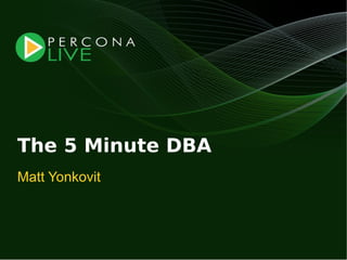 The 5 Minute DBA
Matt Yonkovit
 