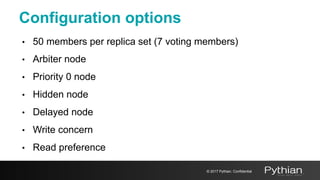 Configuration options
• 50 members per replica set (7 voting members)
• Arbiter node
• Priority 0 node
• Hidden node
• Delayed node
• Write concern
• Read preference
© 2017 Pythian. Confidential
 