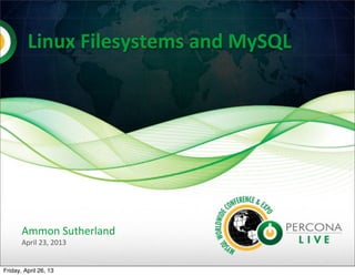  Linux	
  Filesystems	
  and	
  MySQL
	
  
Ammon	
  Sutherland
April	
  23,	
  2013
Friday, April 26, 13
 