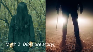 10
Myth 2: DBAs are scary!
 