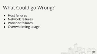 ● Host failures
● Network failures
● Provider failures
● Overwhelming usage
What Could go Wrong?
106
 