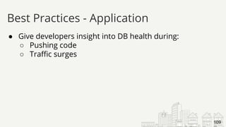 ● Give developers insight into DB health during:
○ Pushing code
○ Traffic surges
Best Practices - Application
109
 