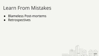 ● Blameless Post-mortems
● Retrospectives
Learn From Mistakes
111
 