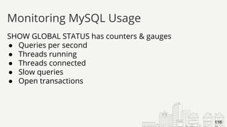 SHOW GLOBAL STATUS has counters & gauges
● Queries per second
● Threads running
● Threads connected
● Slow queries
● Open transactions
Monitoring MySQL Usage
116
 