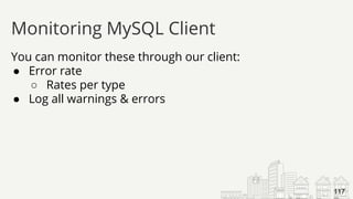 You can monitor these through our client:
● Error rate
○ Rates per type
● Log all warnings & errors
Monitoring MySQL Client
117
 