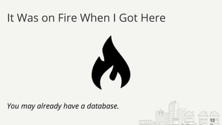 You may already have a database.
It Was on Fire When I Got Here
13
 