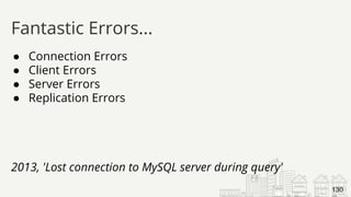 ● Connection Errors
● Client Errors
● Server Errors
● Replication Errors
2013, 'Lost connection to MySQL server during query'
Fantastic Errors...
130
 