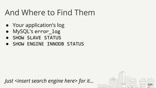 ● Your application's log
● MySQL's error_log
● SHOW SLAVE STATUS
● SHOW ENGINE INNODB STATUS
Just <insert search engine here> for it...
And Where to Find Them
131
 