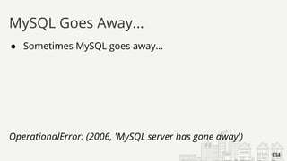 ● Sometimes MySQL goes away…
OperationalError: (2006, 'MySQL server has gone away')
MySQL Goes Away...
134
 
