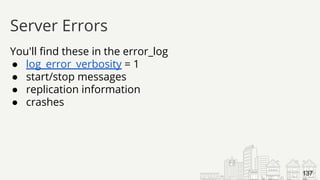 You'll find these in the error_log
● log_error_verbosity = 1
● start/stop messages
● replication information
● crashes
Server Errors
137
 