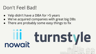 ● Yelp didn't have a DBA for >5 years
● We've acquired companies with great big DBs
● There are probably some easy things to fix
Don't Feel Bad!
 