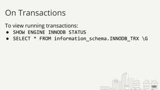To view running transactions:
● SHOW ENGINE INNODB STATUS
● SELECT * FROM information_schema.INNODB_TRX G
On Transactions
166
 