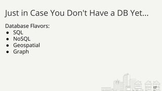 Database Flavors:
● SQL
● NoSQL
● Geospatial
● Graph
Just in Case You Don't Have a DB Yet...
17
 