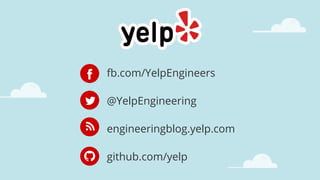 @YelpEngineering
fb.com/YelpEngineers
engineeringblog.yelp.com
github.com/yelp
 