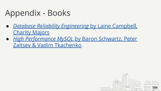 ● Database Reliability Engineering by Laine Campbell,
Charity Majors
● High Performance MySQL by Baron Schwartz, Peter
Zaitsev & Vadim Tkachenko
Appendix - Books
194
 