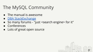 ● The manual is awesome
● DBA StackExchange
● So many forums - "just <search engine> for it"
● Conferences
● Lots of great open source
The MySQL Community
25
 