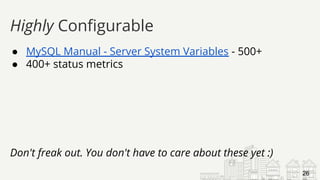 ● MySQL Manual - Server System Variables - 500+
● 400+ status metrics
Don't freak out. You don't have to care about these yet :)
Highly Configurable
26
 