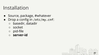● Source, package, #whatever
● Drop a config in /etc/my.cnf:
○ basedir, datadir
○ socket
○ pid-file
○ server-id
Installation
28
 