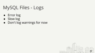 ● Error log
● Slow log
● Don't log warnings for now
MySQL Files - Logs
29
 