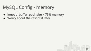 ● innodb_buffer_pool_size ~ 75% memory
● Worry about the rest of it later
MySQL Config - memory
31
 