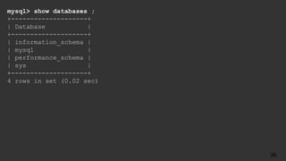 mysql> show databases ;
+--------------------+
| Database |
+--------------------+
| information_schema |
| mysql |
| performance_schema |
| sys |
+--------------------+
4 rows in set (0.02 sec)
36
 