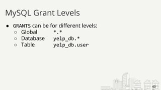 ● GRANTS can be for different levels:
○ Global *.*
○ Database yelp_db.*
○ Table yelp_db.user
MySQL Grant Levels
40
 