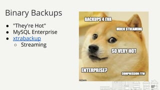 ● "They're Hot"
● MySQL Enterprise
● xtrabackup
○ Streaming
Binary Backups
57
 