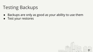 ● Backups are only as good as your ability to use them
● Test your restores
Testing Backups
60
 