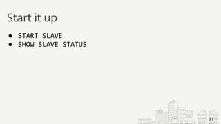 ● START SLAVE
● SHOW SLAVE STATUS
Start it up
71
 