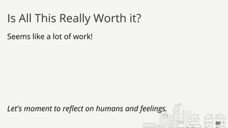 Seems like a lot of work!
Let's moment to reflect on humans and feelings.
Is All This Really Worth it?
86
 