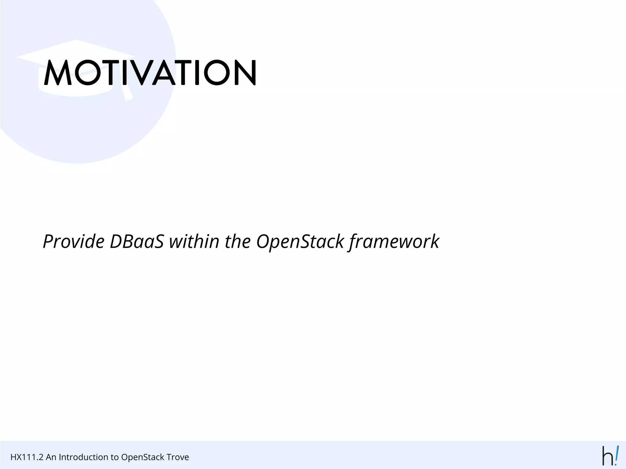 MOTIVATION
Provide DBaaS within the OpenStack framework
HX111.2 An Introduction to OpenStack Trove
 