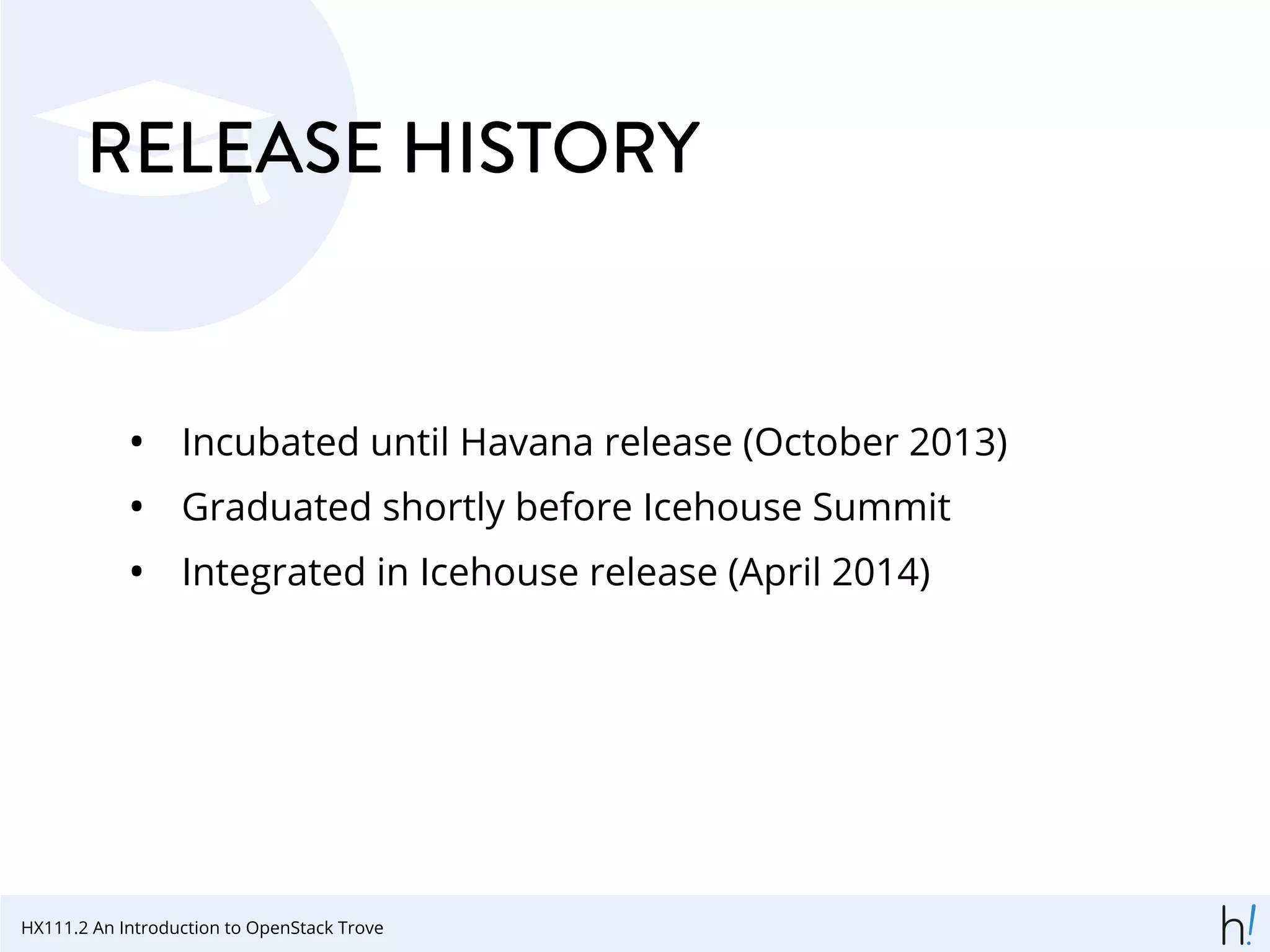 RELEASE HISTORY
• Incubated until Havana release (October 2013)
• Graduated shortly before Icehouse Summit
• Integrated in Icehouse release (April 2014)
HX111.2 An Introduction to OpenStack Trove
 