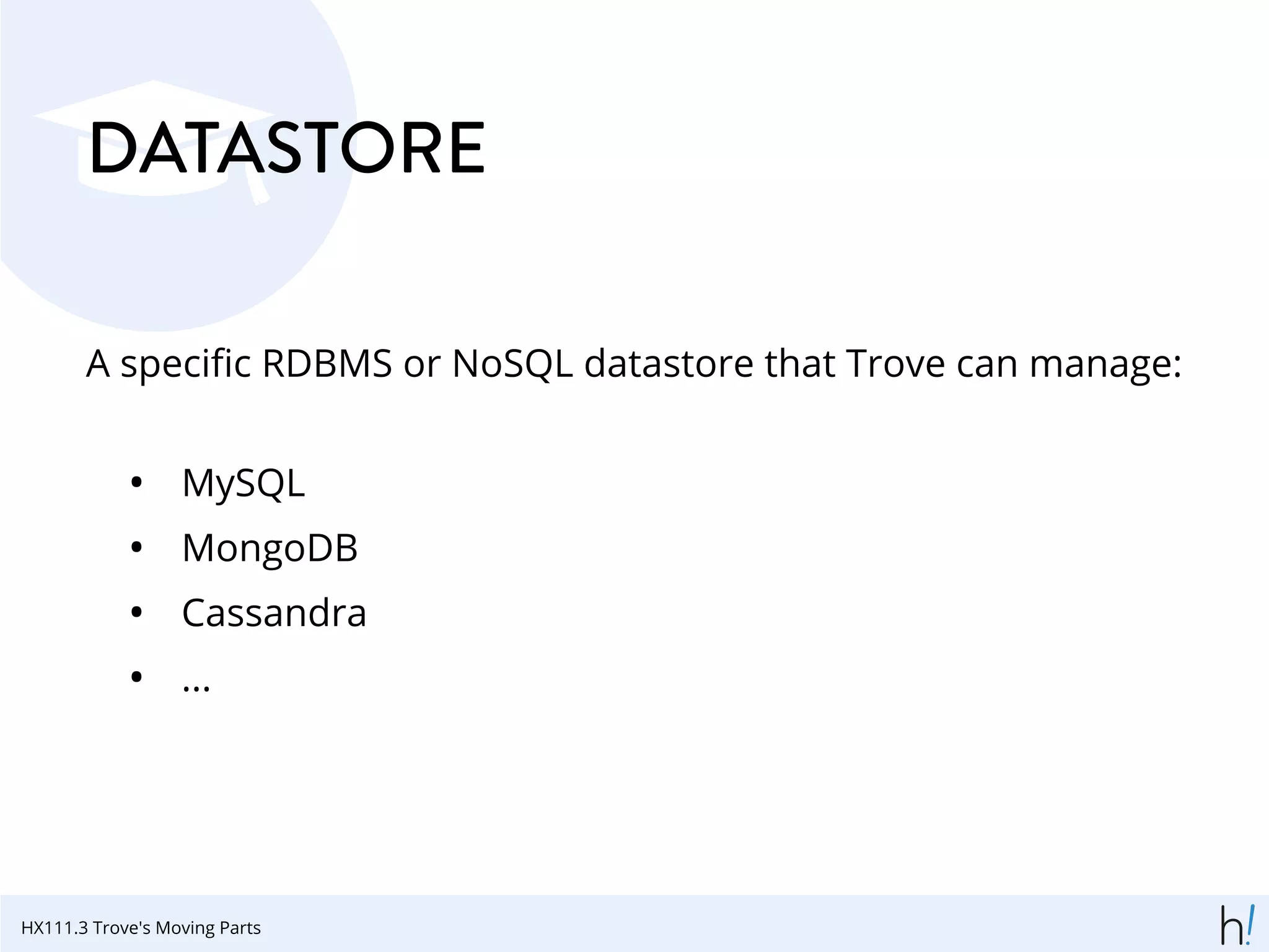 DATASTORE
A speciﬁc RDBMS or NoSQL datastore that Trove can manage:
• MySQL
• MongoDB
• Cassandra
• ...
HX111.3 Trove's Moving Parts
 