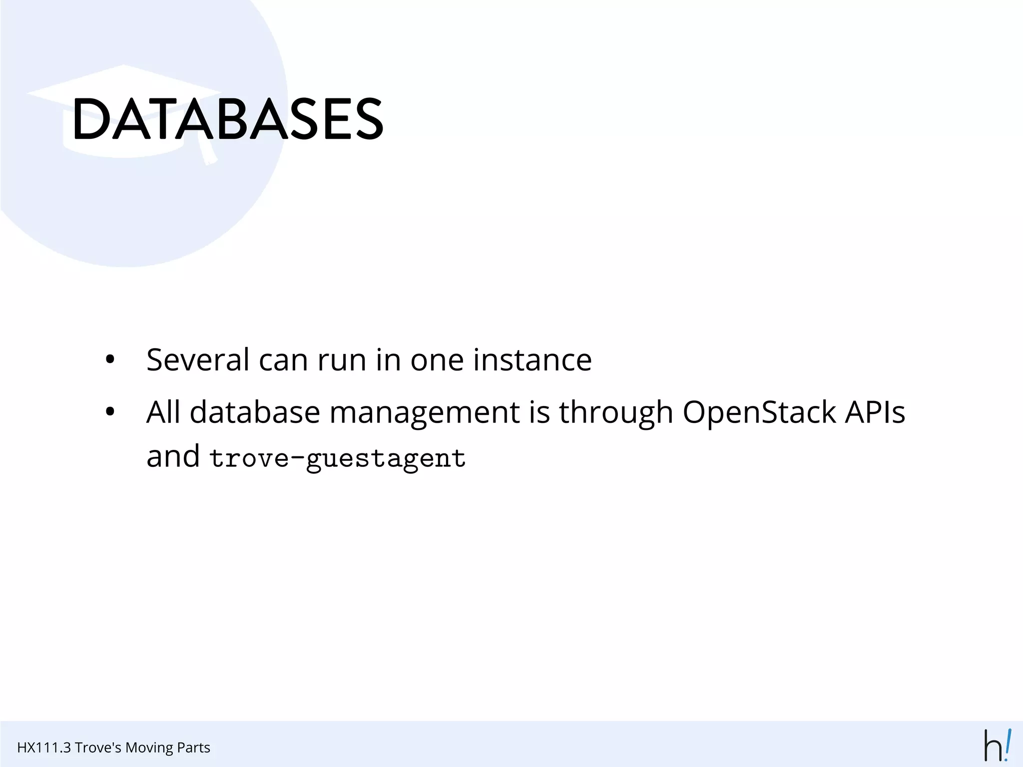 DATABASES
• Several can run in one instance
• All database management is through OpenStack APIs
and trove-guestagent
HX111.3 Trove's Moving Parts
 