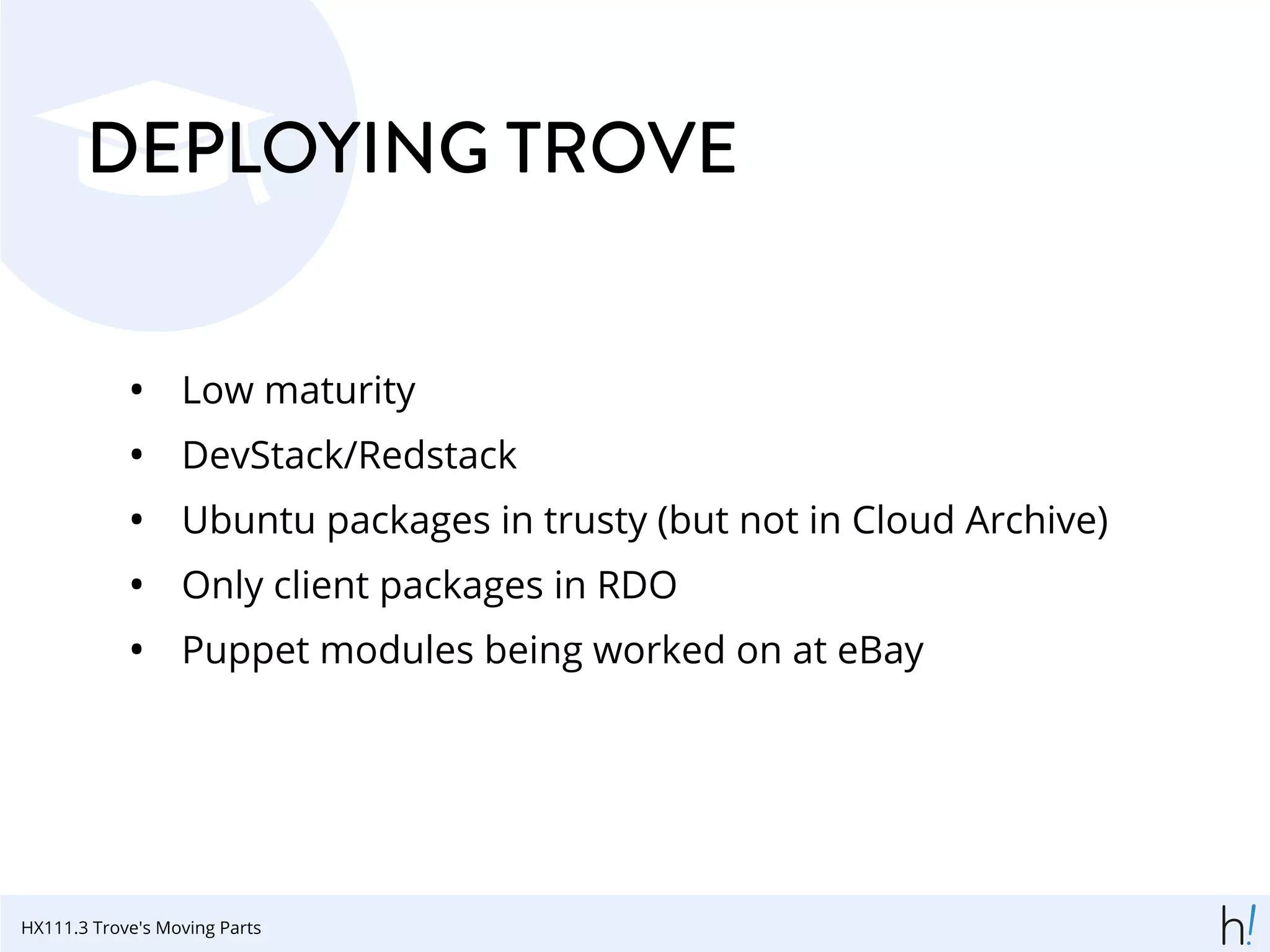 DEPLOYING TROVE
• Low maturity
• DevStack/Redstack
• Ubuntu packages in trusty (but not in Cloud Archive)
• Only client packages in RDO
• Puppet modules being worked on at eBay
HX111.3 Trove's Moving Parts
 
