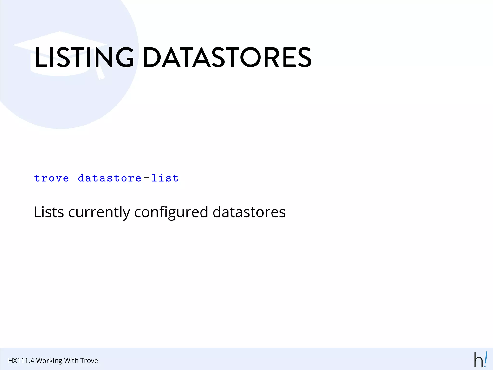 LISTING DATASTORES
trove datastore -list
Lists currently conﬁgured datastores
HX111.4 Working With Trove
 