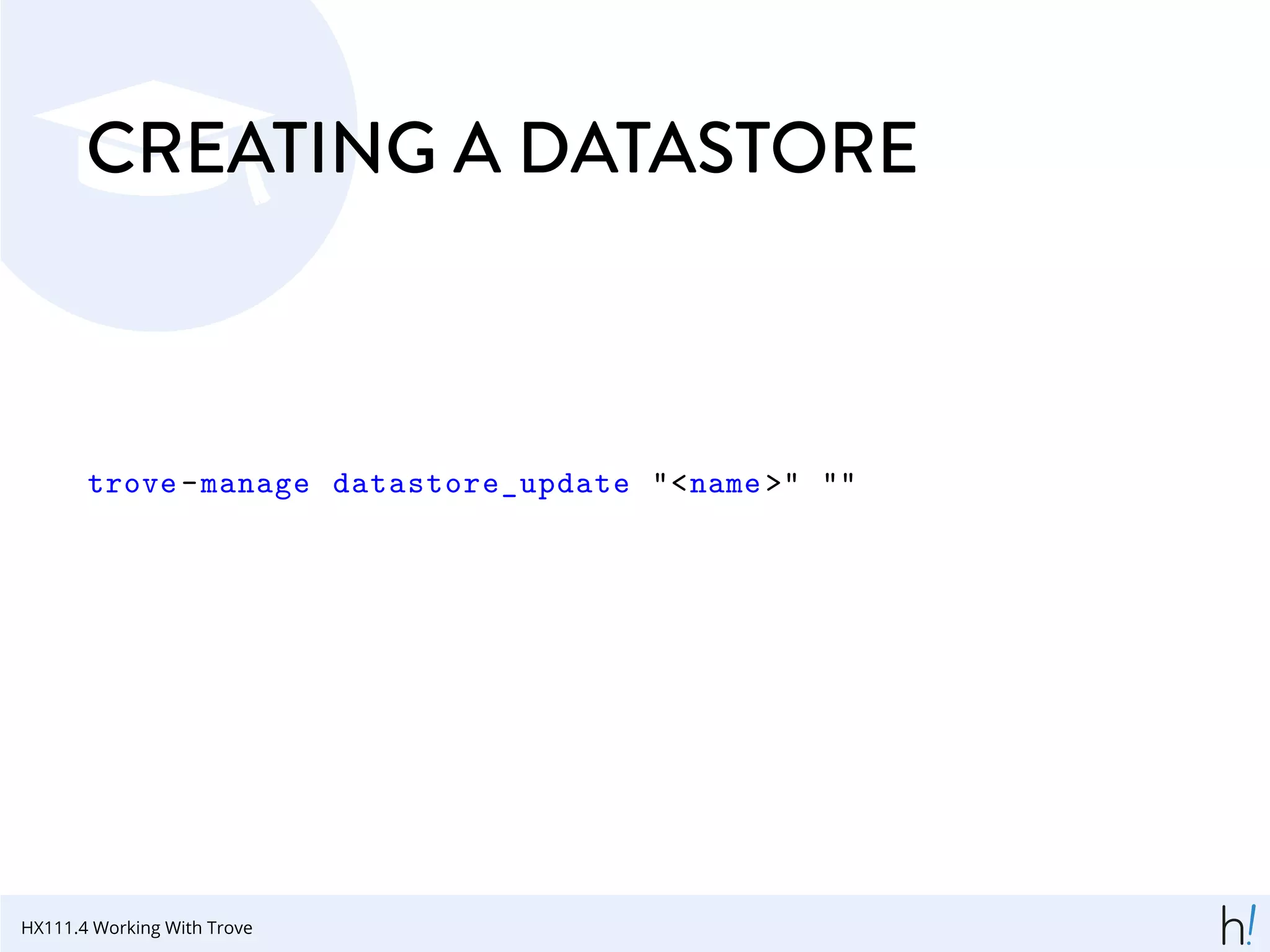 CREATING A DATASTORE
trove-manage datastore_update "<name >" ""
HX111.4 Working With Trove
 