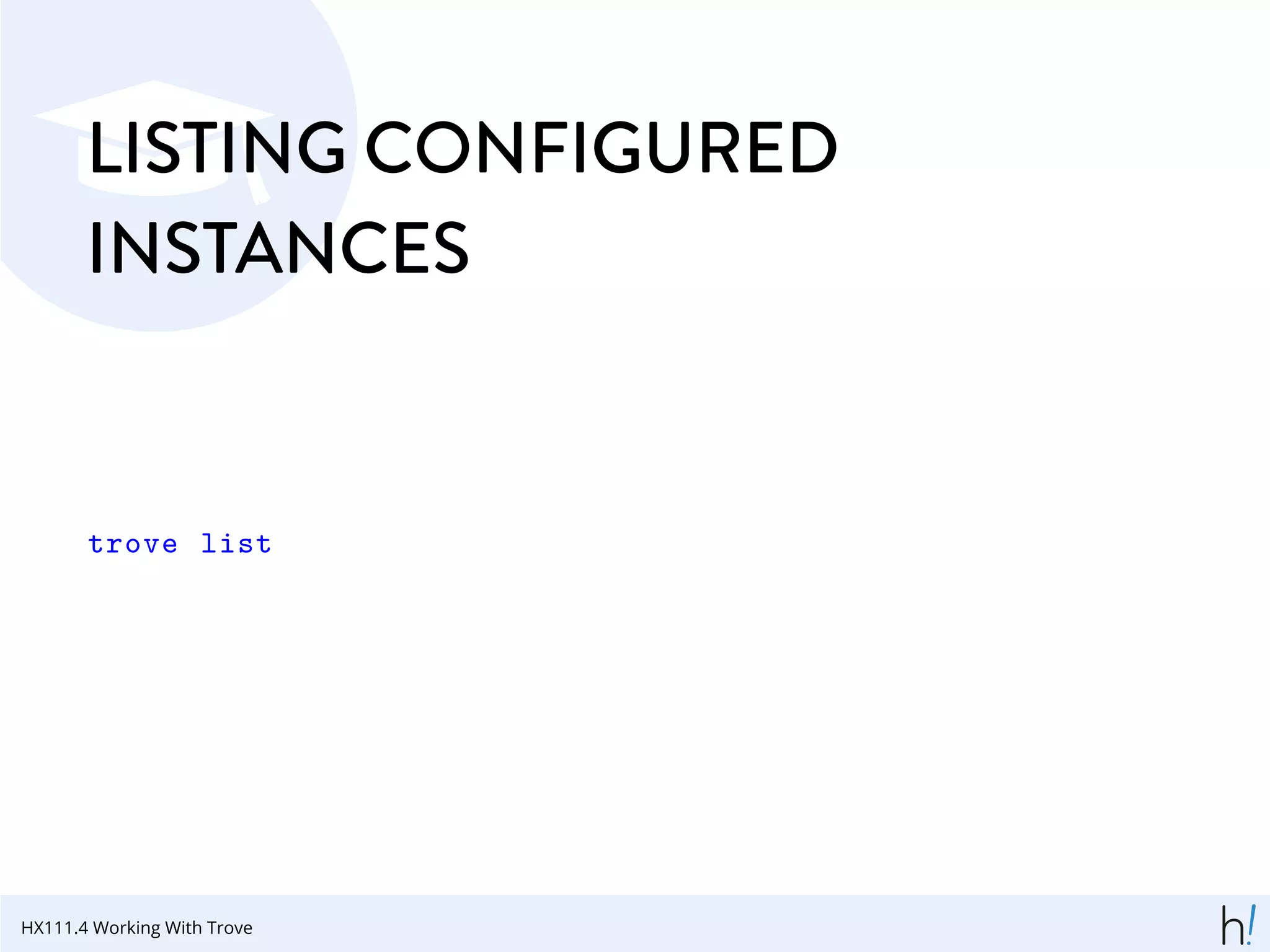 LISTING CONFIGURED
INSTANCES
trove list
HX111.4 Working With Trove
 