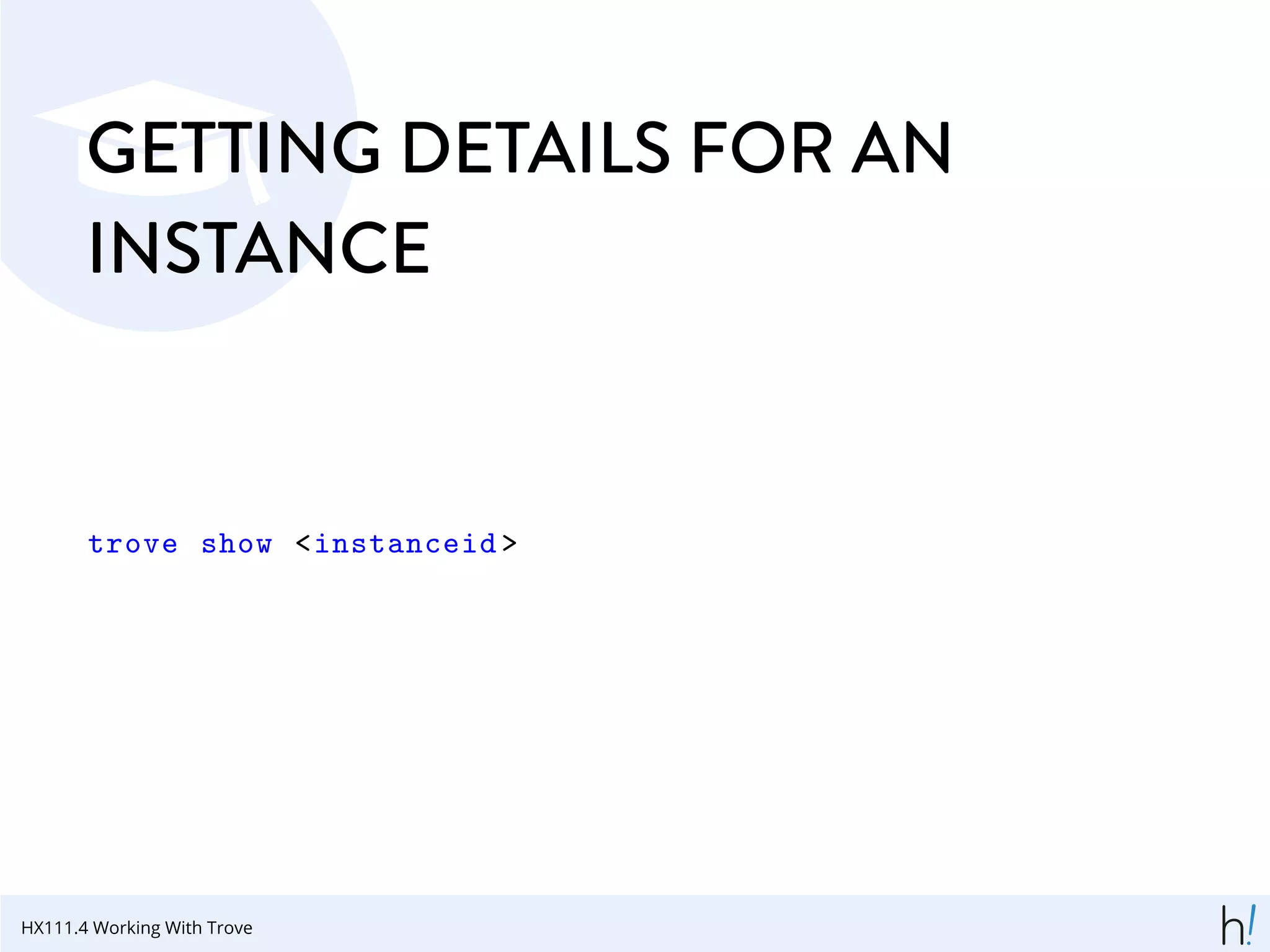 GETTING DETAILS FOR AN
INSTANCE
trove show <instanceid >
HX111.4 Working With Trove
 