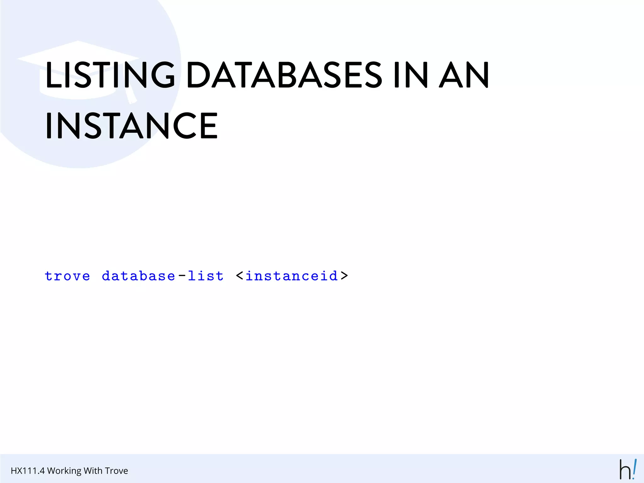 LISTING DATABASES IN AN
INSTANCE
trove database -list <instanceid >
HX111.4 Working With Trove
 