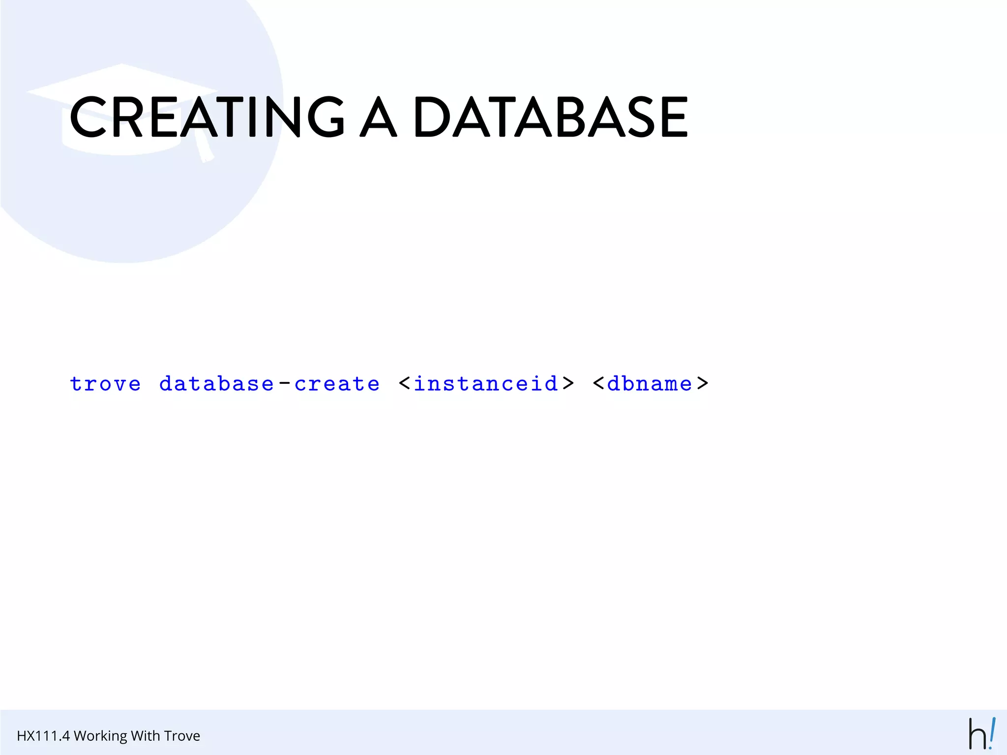 CREATING A DATABASE
trove database -create <instanceid > <dbname >
HX111.4 Working With Trove
 