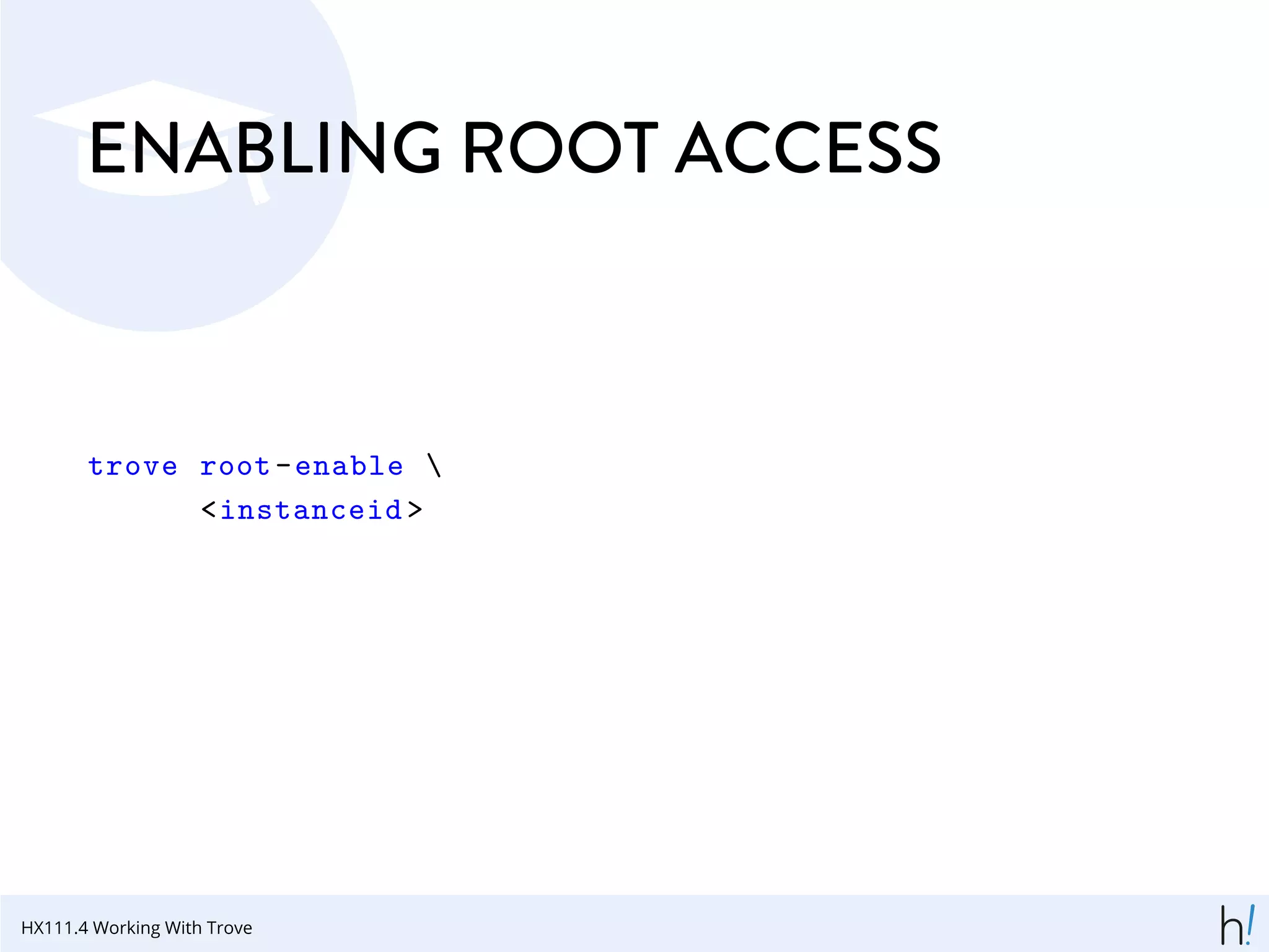 ENABLING ROOT ACCESS
trove root-enable 
<instanceid >
HX111.4 Working With Trove
 