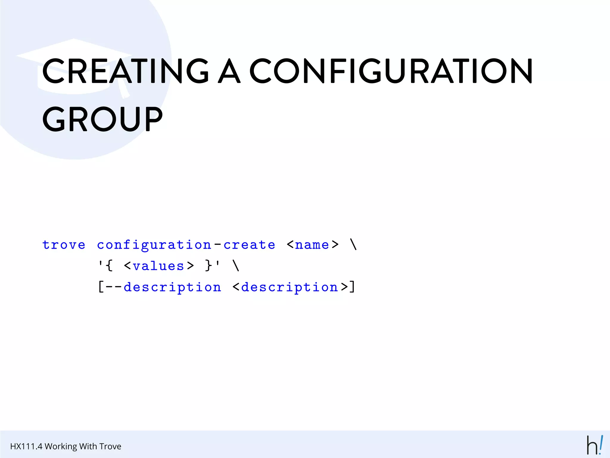 CREATING A CONFIGURATION
GROUP
trove configuration -create <name> 
'{ <values > }' 
[--description <description >]
HX111.4 Working With Trove
 