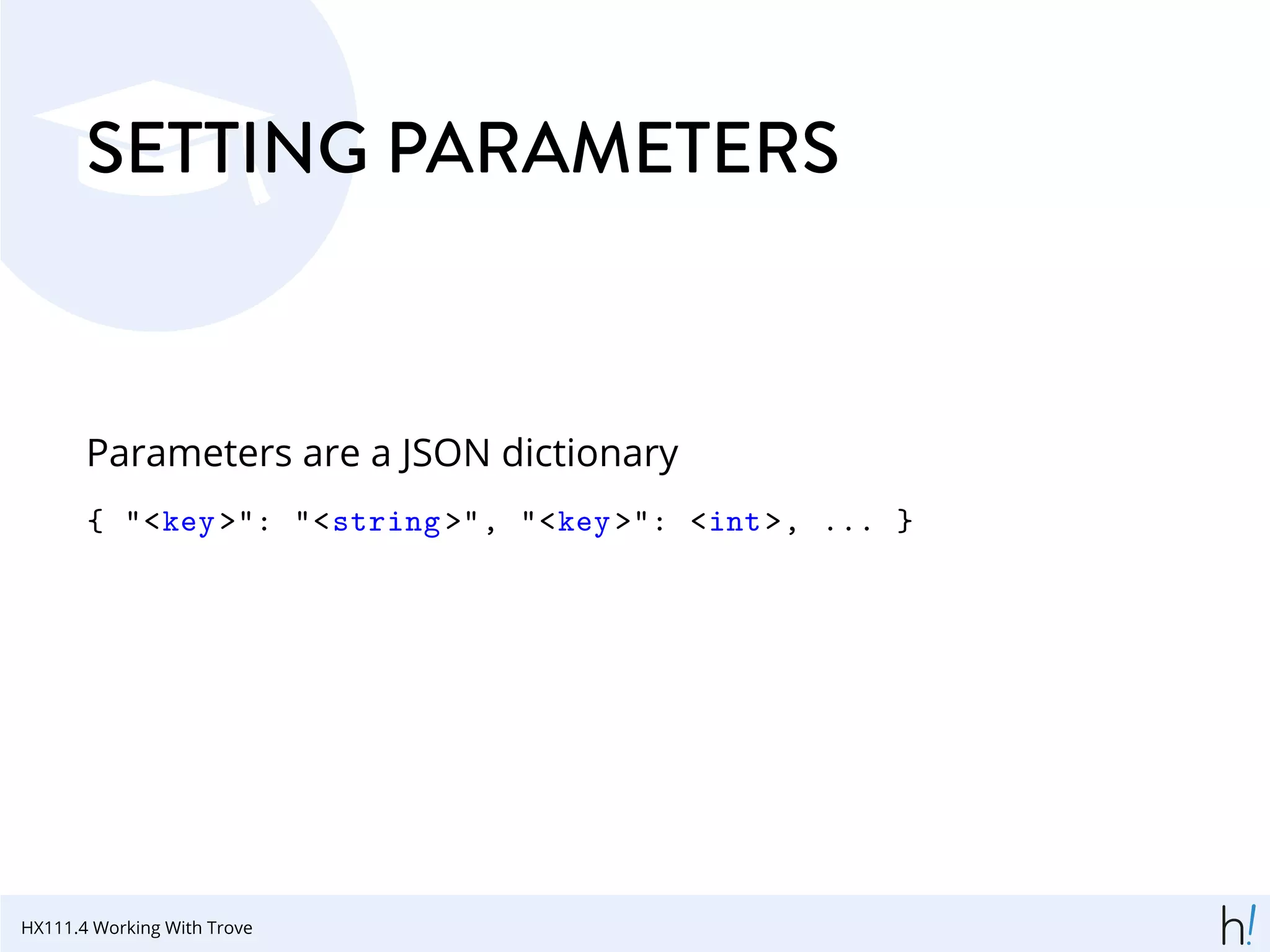 SETTING PARAMETERS
Parameters are a JSON dictionary
{ "<key>": "<string >", "<key>": <int>, ... }
HX111.4 Working With Trove
 