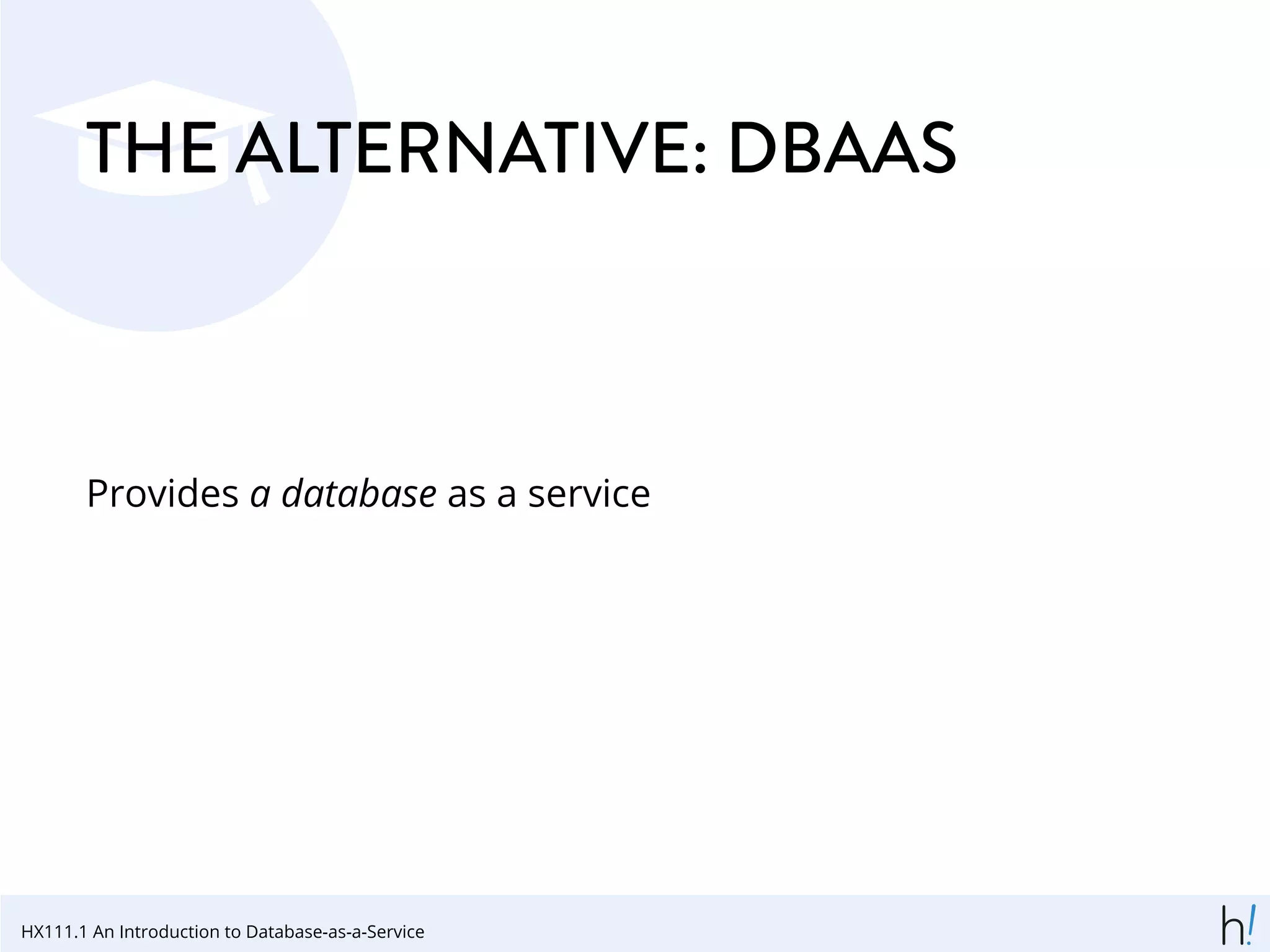 THE ALTERNATIVE: DBAAS
Provides a database as a service
HX111.1 An Introduction to Database-as-a-Service
 