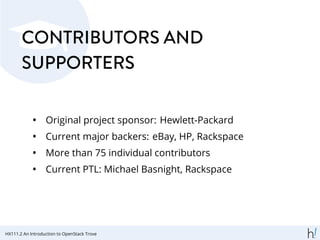 CONTRIBUTORS AND
SUPPORTERS
• Original project sponsor: Hewlett-Packard
• Current major backers: eBay, HP, Rackspace
• More than 75 individual contributors
• Current PTL: Michael Basnight, Rackspace
HX111.2 An Introduction to OpenStack Trove
 
