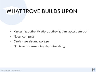 WHAT TROVE BUILDS UPON
• Keystone: authentication, authorization, access control
• Nova: compute
• Cinder: persistent storage
• Neutron or nova-network: networking
HX111.3 Trove's Moving Parts
 