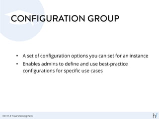 CONFIGURATION GROUP
• A set of conﬁguration options you can set for an instance
• Enables admins to deﬁne and use best-practice
conﬁgurations for speciﬁc use cases
HX111.3 Trove's Moving Parts
 