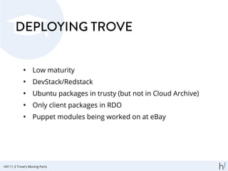 DEPLOYING TROVE
• Low maturity
• DevStack/Redstack
• Ubuntu packages in trusty (but not in Cloud Archive)
• Only client packages in RDO
• Puppet modules being worked on at eBay
HX111.3 Trove's Moving Parts
 